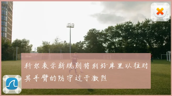 科尔表示新规则将利好库里以往对其手臂的防守过于激烈