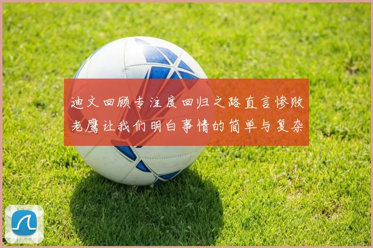 迪文回顾专注度回归之路直言惨败老鹰让我们明白事情的简单与复杂