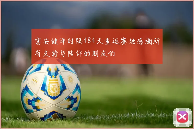 富安健洋时隔484天重返赛场感谢所有支持与陪伴的朋友们