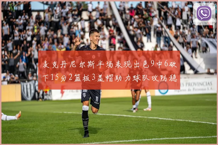麦克丹尼尔斯半场表现出色9中6砍下15分2篮板3盖帽助力球队攻防稳定