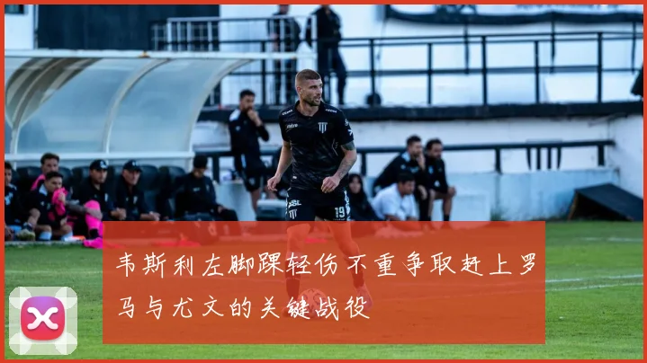 韦斯利左脚踝轻伤不重争取赶上罗马与尤文的关键战役
