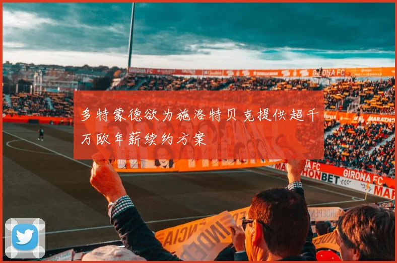 多特蒙德欲为施洛特贝克提供超千万欧年薪续约方案