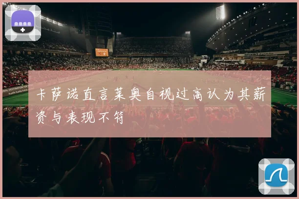 卡萨诺直言莱奥自视过高认为其薪资与表现不符