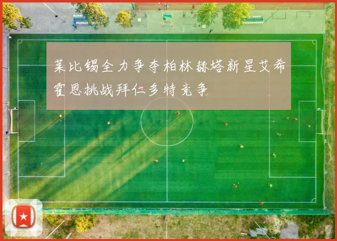 莱比锡全力争夺柏林赫塔新星艾希霍恩挑战拜仁多特竞争