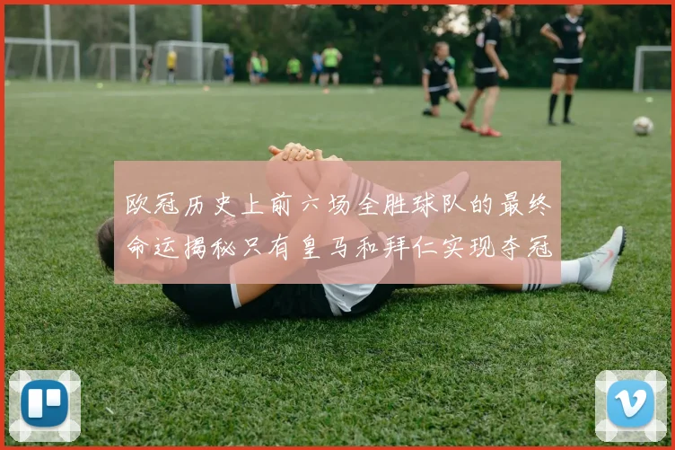 欧冠历史上前六场全胜球队的最终命运揭秘只有皇马和拜仁实现夺冠梦想