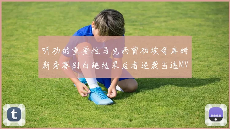 听劝的重要性马克西曾劝埃奇库姆新秀赛别白跑结果后者逆袭当选MVP