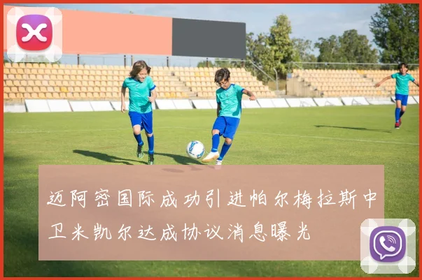 迈阿密国际成功引进帕尔梅拉斯中卫米凯尔达成协议消息曝光