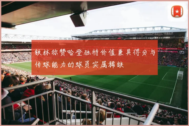铁林称赞哈登独特价值兼具得分与传球能力的球员实属稀缺