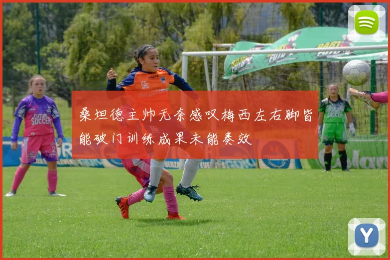 桑坦德主帅无奈感叹梅西左右脚皆能破门训练成果未能奏效
