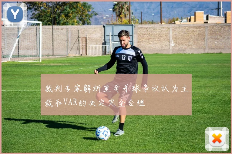 裁判专家解析里奇手球争议认为主裁和VAR的决定完全合理